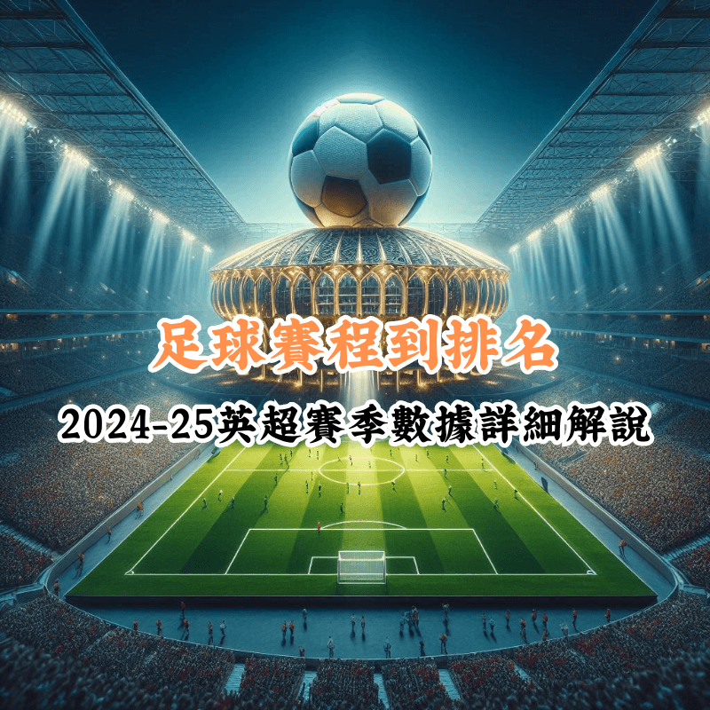 從賽程到排名：2024 25英超賽季數據詳解，讓你不再錯過！