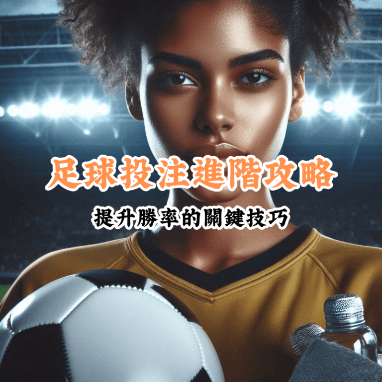 足球投注進階攻略 新手必懂的基本規則與技巧