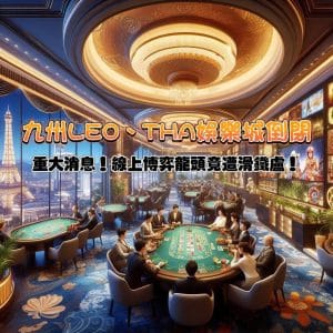 重大消息!九州娛樂、LEO、THA娛樂城倒閉,線上博弈龍頭竟遭滑鐵盧!