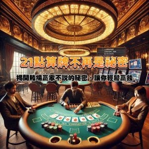 21點算牌不再是祕密!揭開賭場贏家不說的秘密,讓你輕鬆贏錢