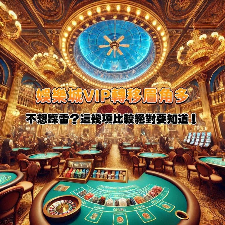 娛樂城VIP轉移眉角多!不想踩雷?這幾項比較絕對要知道!