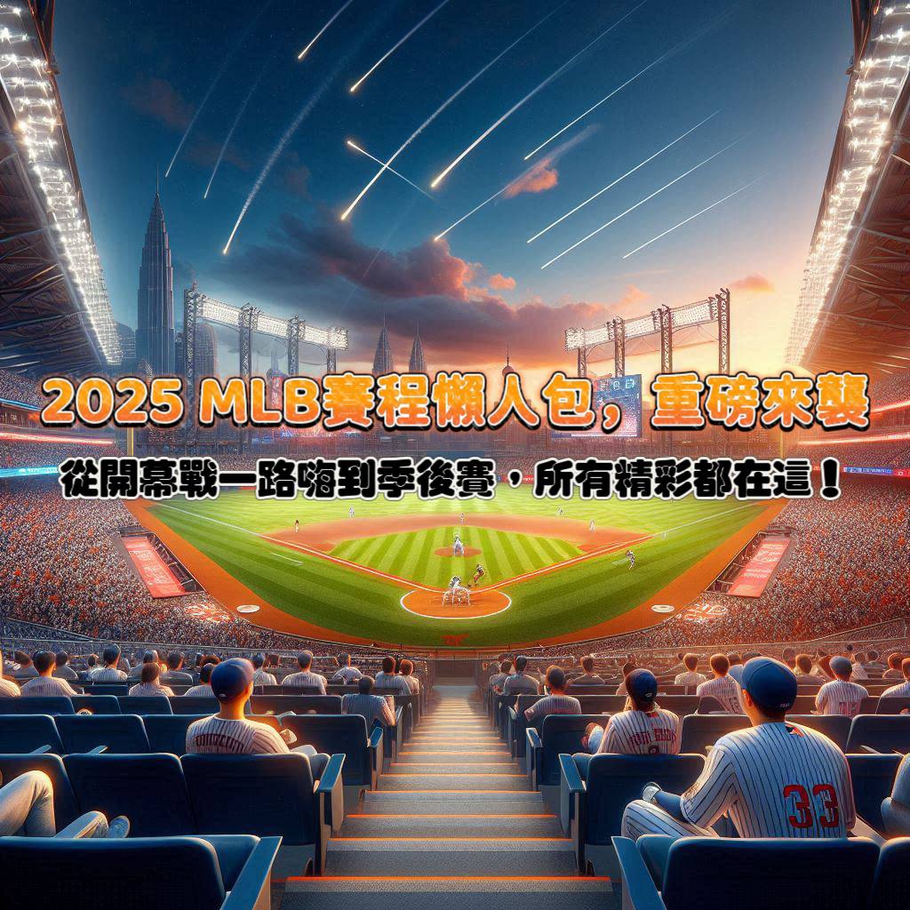 2025 MLB賽程懶人包,重磅來襲!從開幕戰到季後賽,所有精彩都在這!